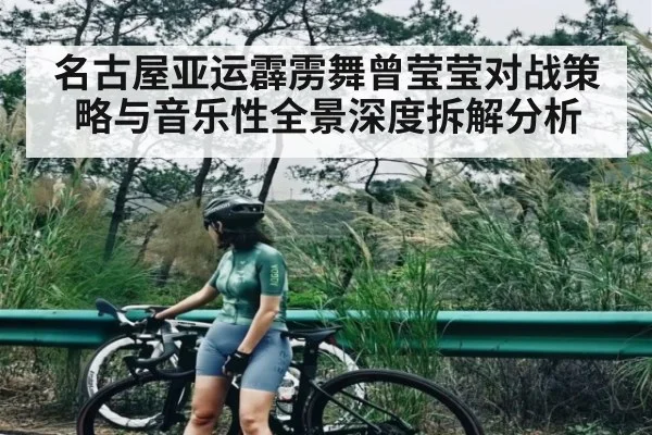 名古屋亚运霹雳舞曾莹莹对战策略与音乐性全景深度拆解分析