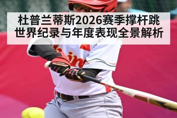 杜普兰蒂斯2026赛季撑杆跳世界纪录与年度表现全景解析