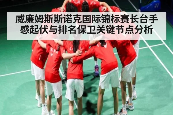 威廉姆斯斯诺克国际锦标赛长台手感起伏与排名保卫关键节点分析