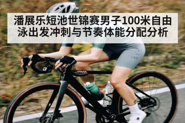 潘展乐短池世锦赛男子100米自由泳出发冲刺与节奏体能分配分析